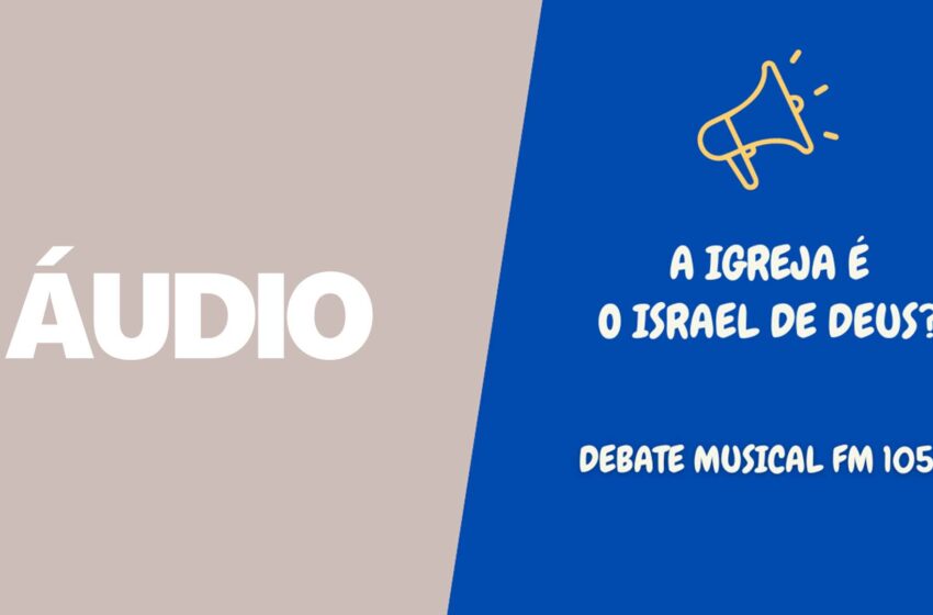 Trechos do DEBATE: a Igreja e o Israel de Deus | Rádio Musical FM105.7